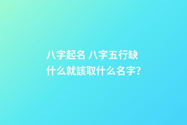八字起名 八字五行缺什么就該取什么名字？
